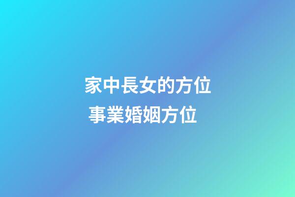 家中長女的方位 事業婚姻方位